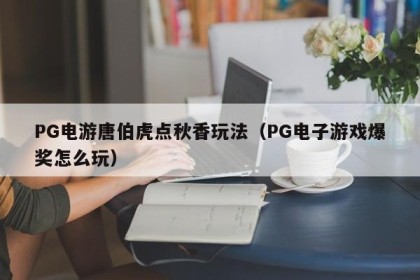 PG电游唐伯虎点秋香玩法（PG电子游戏爆奖怎么玩）