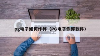 pg电子如何作弊（PG电子作弊软件）