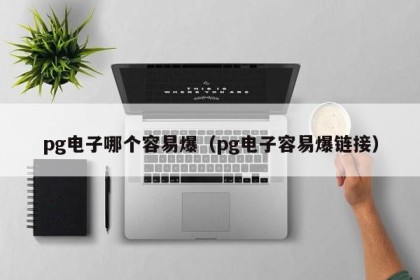 pg电子哪个容易爆（pg电子容易爆链接）