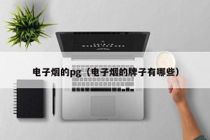 电子烟的pg（电子烟的牌子有哪些）