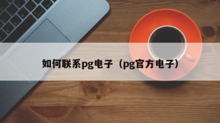 如何联系pg电子（pg官方电子）