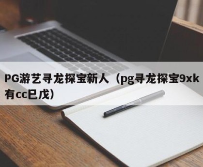 PG游艺寻龙探宝新人（pg寻龙探宝9xk有cc巳戊）