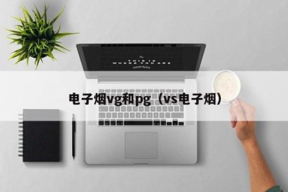 电子烟vg和pg（vs电子烟）
