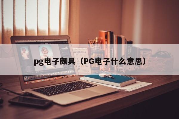 pg电子颇具(PG电子什么意思)