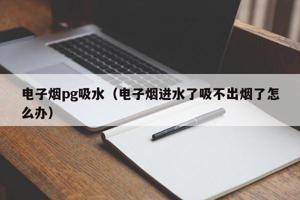 电子烟pg吸水(电子烟进水了吸不出烟了怎么办)