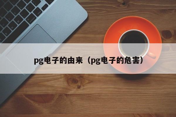pg电子的由来(pg电子的危害)