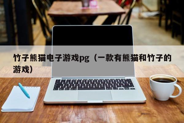 竹子熊猫电子游戏pg(一款有熊猫和竹子的游戏)
