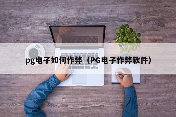 pg电子如何作弊(PG电子作弊软件)