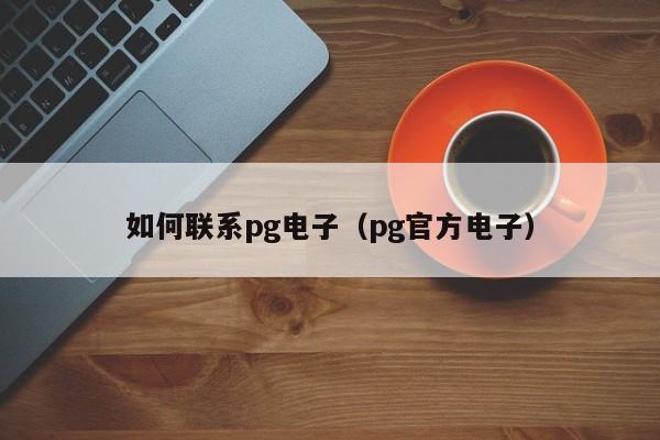 如何联系pg电子(pg官方电子)