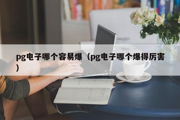 pg电子哪个容易爆(pg电子哪个爆得厉害)