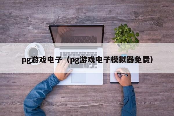 pg游戏电子(pg游戏电子模拟器免费)