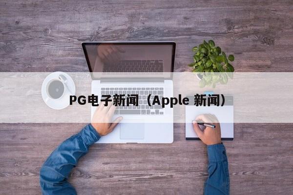 PG电子新闻(Apple 新闻)