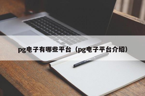 pg电子有哪些平台(pg电子平台介绍)