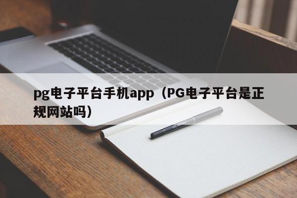 pg电子平台手机app(PG电子平台是正规网站吗)