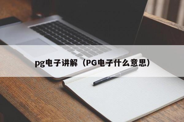 pg电子讲解(PG电子什么意思)