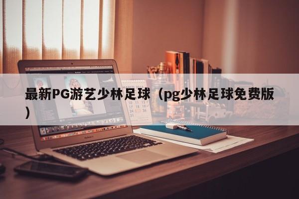 最新PG游艺少林足球(pg少林足球免费版)