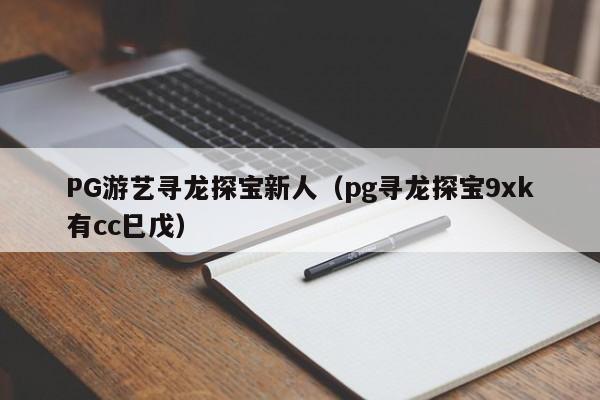 PG游艺寻龙探宝新人(pg寻龙探宝9xk有cc巳戊)