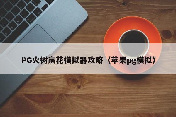 PG火树赢花模拟器攻略(苹果pg模拟)